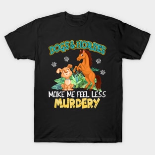 Dogs And Horses Make Me Feel Less Murdery T-Shirt